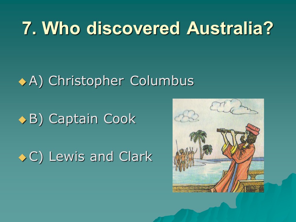 7. Who discovered Australia? A) Christopher Columbus B) Captain Cook C) Lewis and Clark